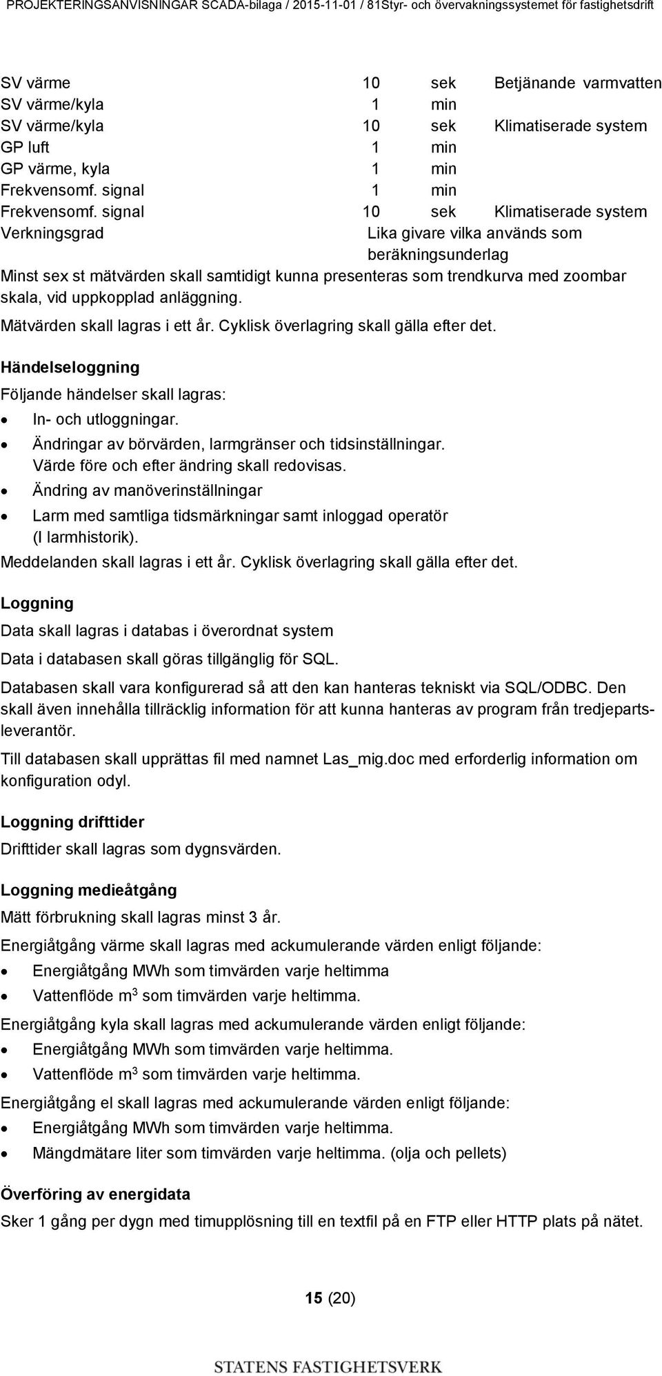 uppkopplad anläggning. Mätvärden skall lagras i ett år. Cyklisk överlagring skall gälla efter det. Händelseloggning Följande händelser skall lagras: In- och utloggningar.