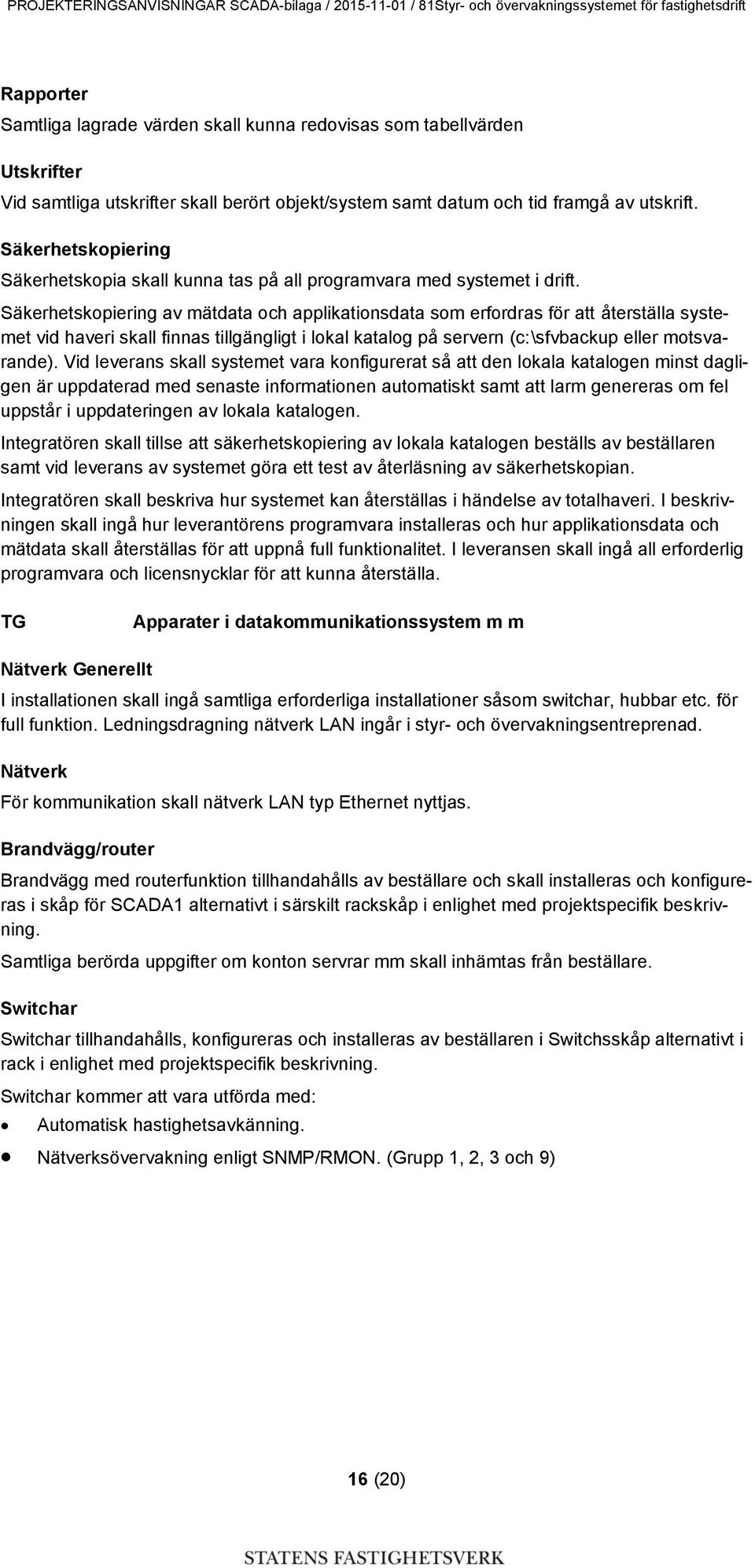 Säkerhetskopiering av mätdata och applikationsdata som erfordras för att återställa systemet vid haveri skall finnas tillgängligt i lokal katalog på servern (c:\sfvbackup eller motsvarande).