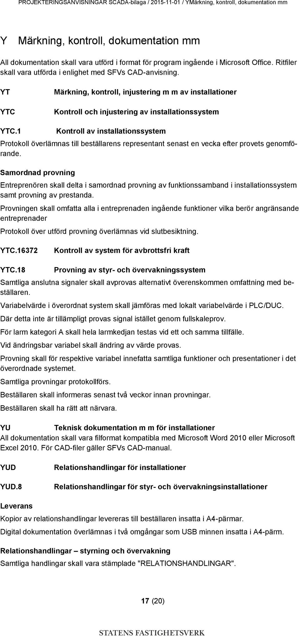 1 Kontroll av installationssystem Protokoll överlämnas till beställarens representant senast en vecka efter provets genomförande.