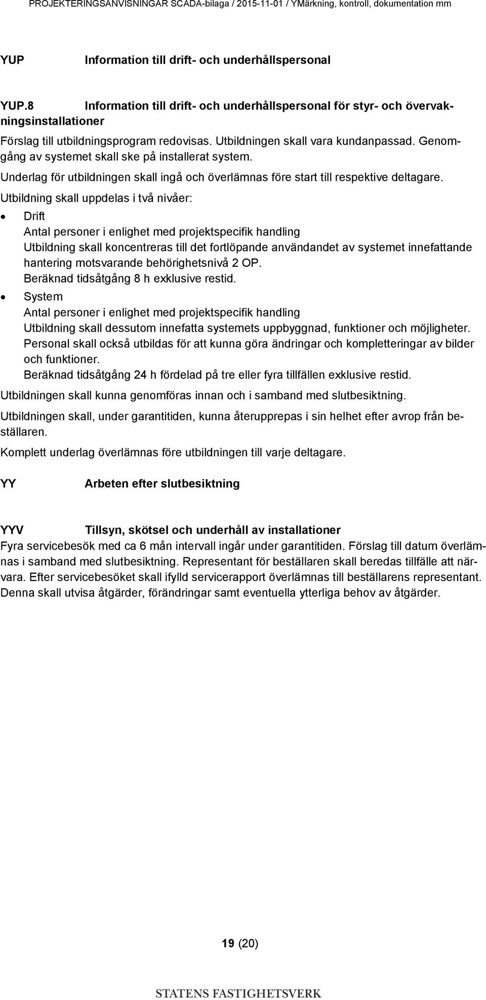 Genomgång av systemet skall ske på installerat system. Underlag för utbildningen skall ingå och överlämnas före start till respektive deltagare.