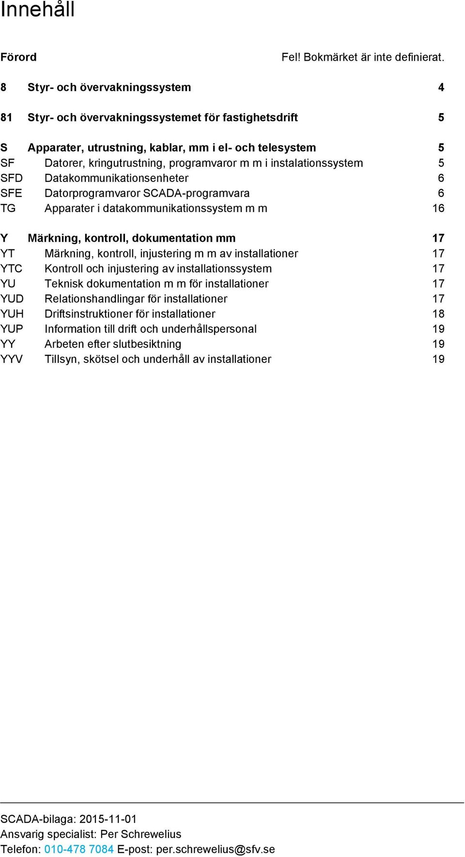 instalationssystem 5 SFD Datakommunikationsenheter 6 SFE Datorprogramvaror SCADA-programvara 6 TG Apparater i datakommunikationssystem m m 16 Y Märkning, kontroll, dokumentation mm 17 YT Märkning,