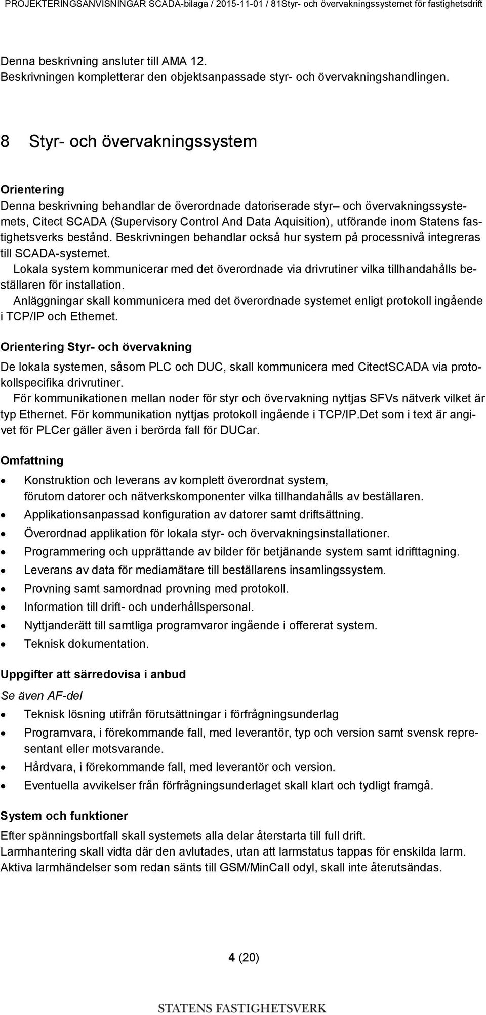 inom Statens fastighetsverks bestånd. Beskrivningen behandlar också hur system på processnivå integreras till SCADA-systemet.