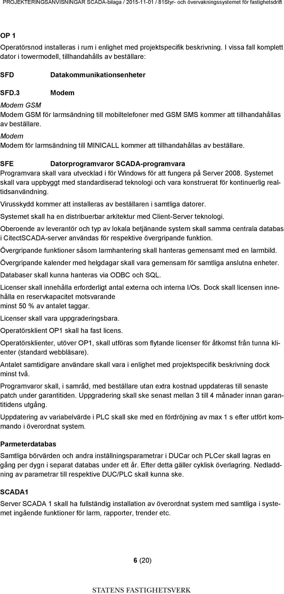 Modem Modem för larmsändning till MINICALL kommer att tillhandahållas av beställare.