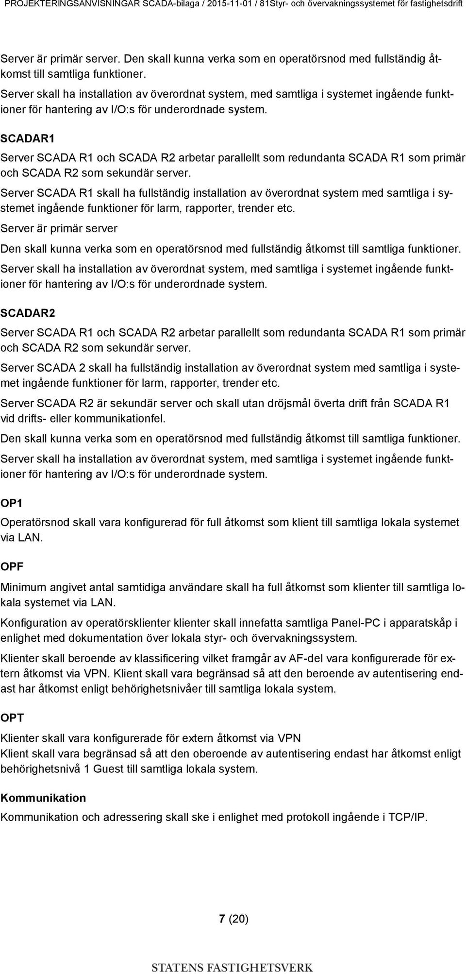 SCADAR1 Server SCADA R1 och SCADA R2 arbetar parallellt som redundanta SCADA R1 som primär och SCADA R2 som sekundär server.