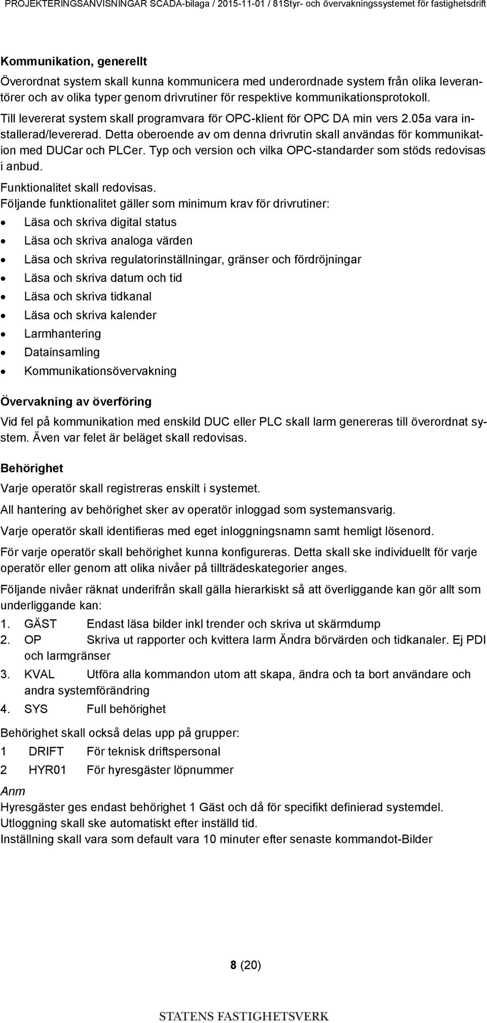 Typ och version och vilka OPC-standarder som stöds redovisas i anbud. Funktionalitet skall redovisas.