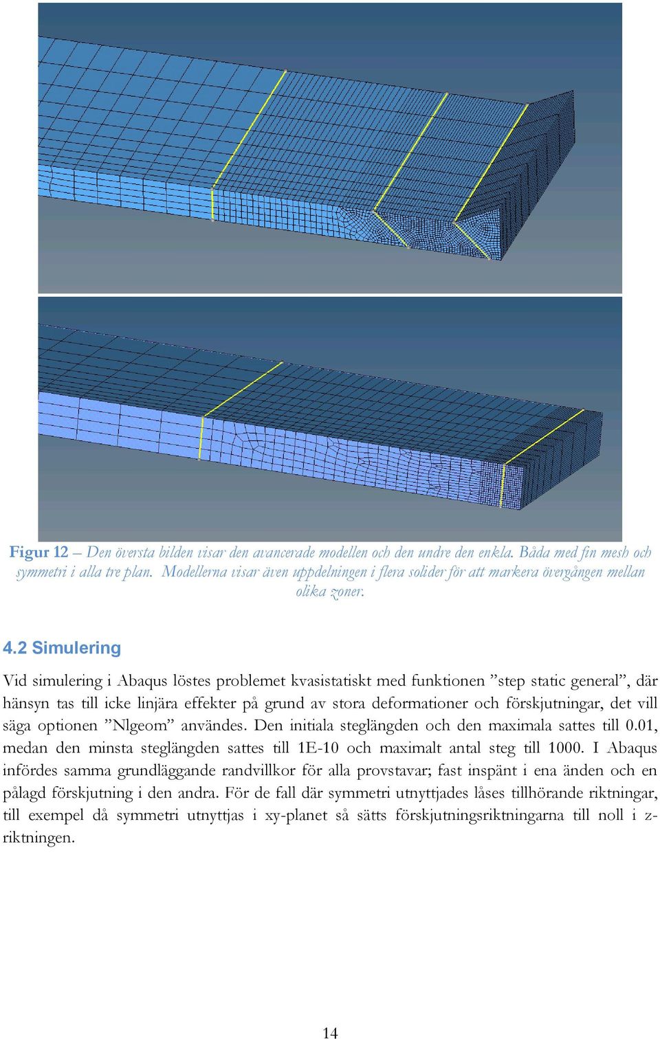 2 Simulering Vid simulering i Abaqus löstes problemet kvasistatiskt med funktionen step static general, där hänsyn tas till icke linjära effekter på grund av stora deformationer och förskjutningar,