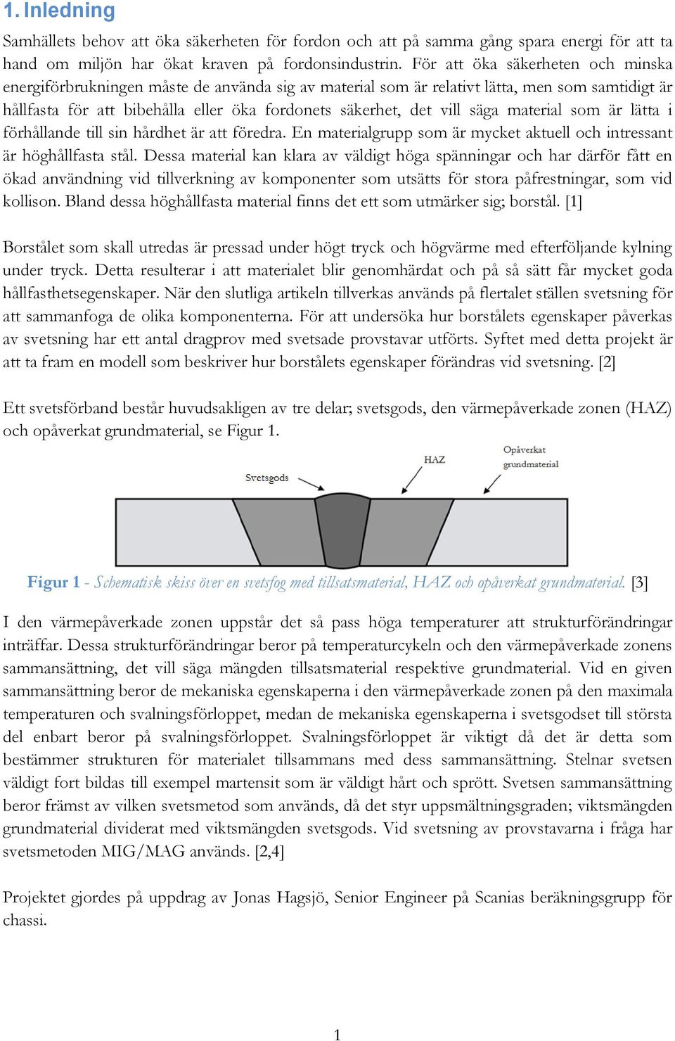 säga material som är lätta i förhållande till sin hårdhet är att föredra. En materialgrupp som är mycket aktuell och intressant är höghållfasta stål.