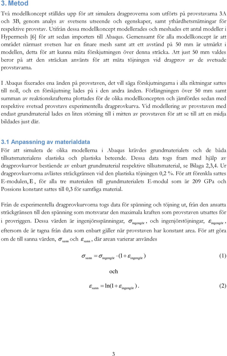 Gemensamt för alla modellkoncept är att området närmast svetsen har en finare mesh samt att ett avstånd på 50 mm är utmärkt i modellen, detta för att kunna mäta förskjutningen över denna sträcka.