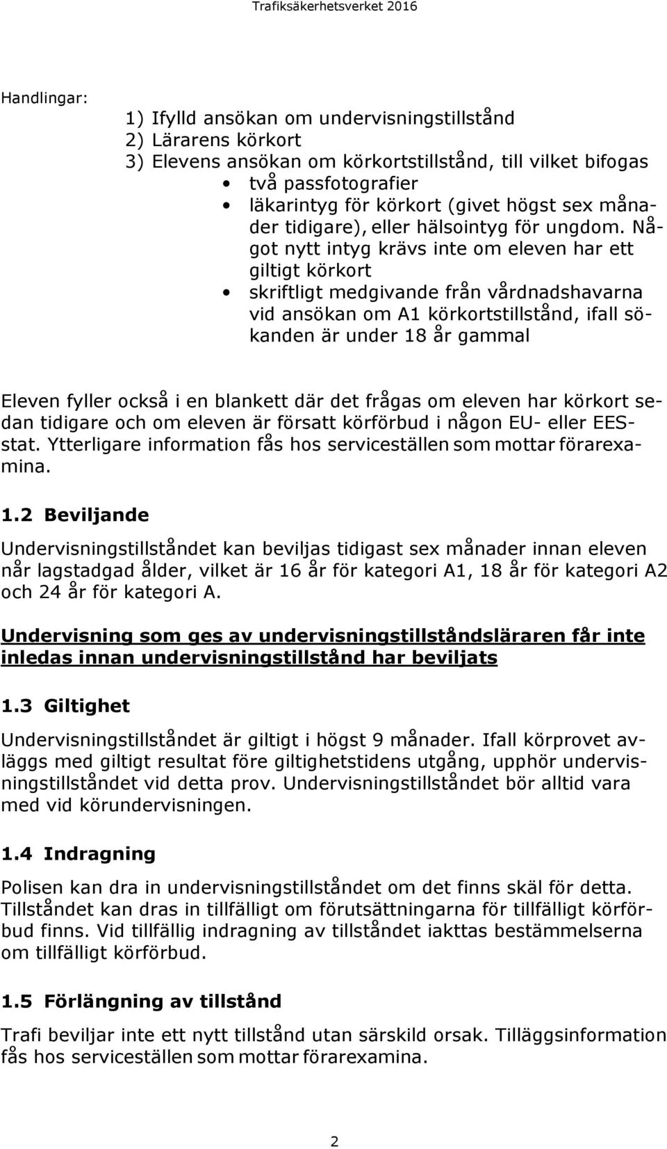 Något nytt intyg krävs inte om eleven har ett giltigt körkort skriftligt medgivande från vårdnadshavarna vid ansökan om A1 körkortstillstånd, ifall sökanden är under 18 år gammal Eleven fyller också