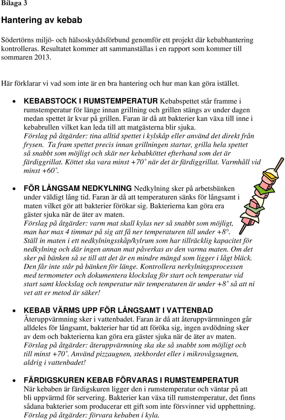 KEBABSTOCK I RUMSTEMPERATUR Kebabspettet står framme i rumstemperatur för länge innan grillning och grillen stängs av under dagen medan spettet är kvar på grillen.