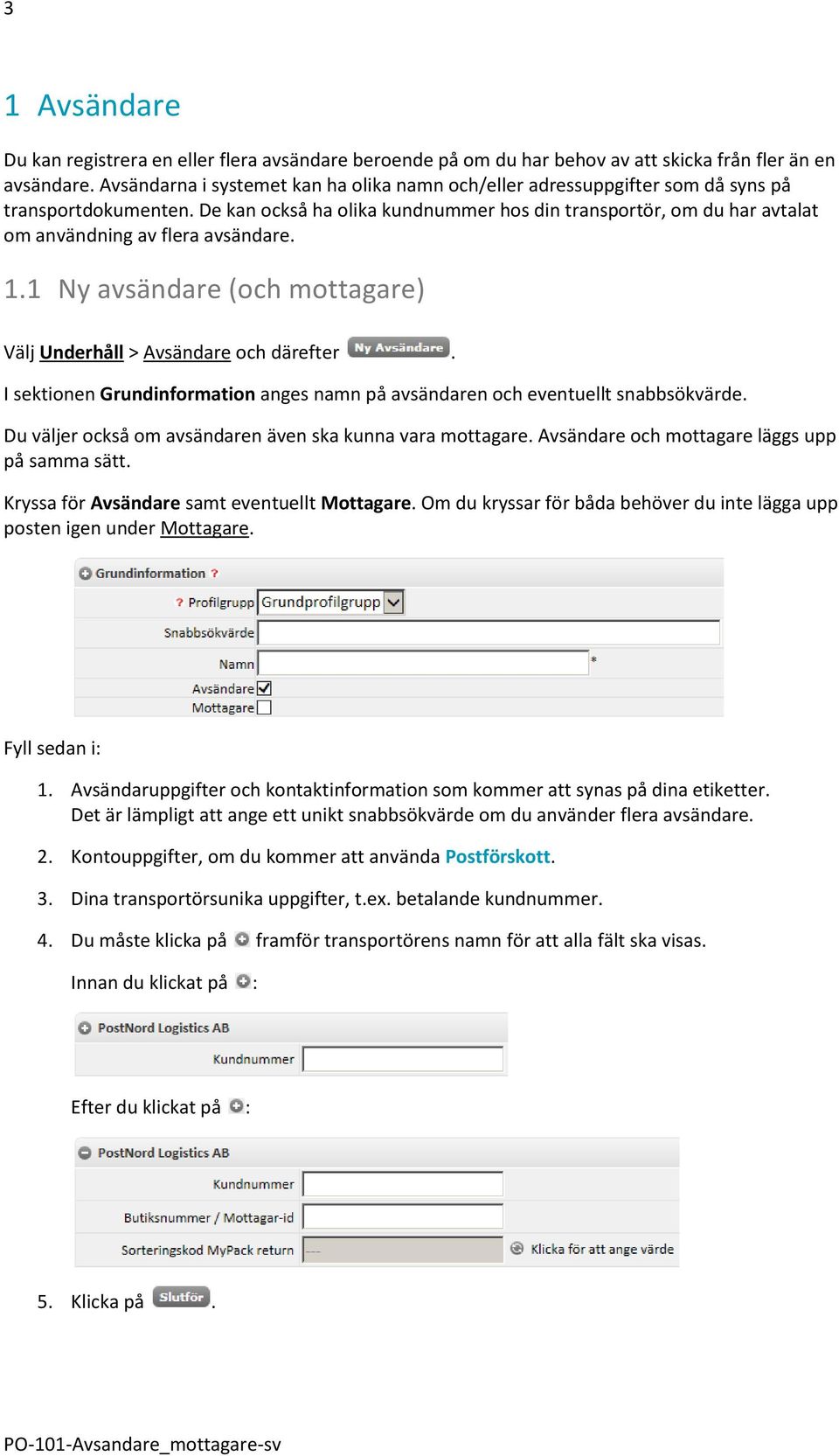 De kan också ha olika kundnummer hos din transportör, om du har avtalat om användning av flera avsändare. 1.1 Ny avsändare (och mottagare) Välj Underhåll > Avsändare och därefter.