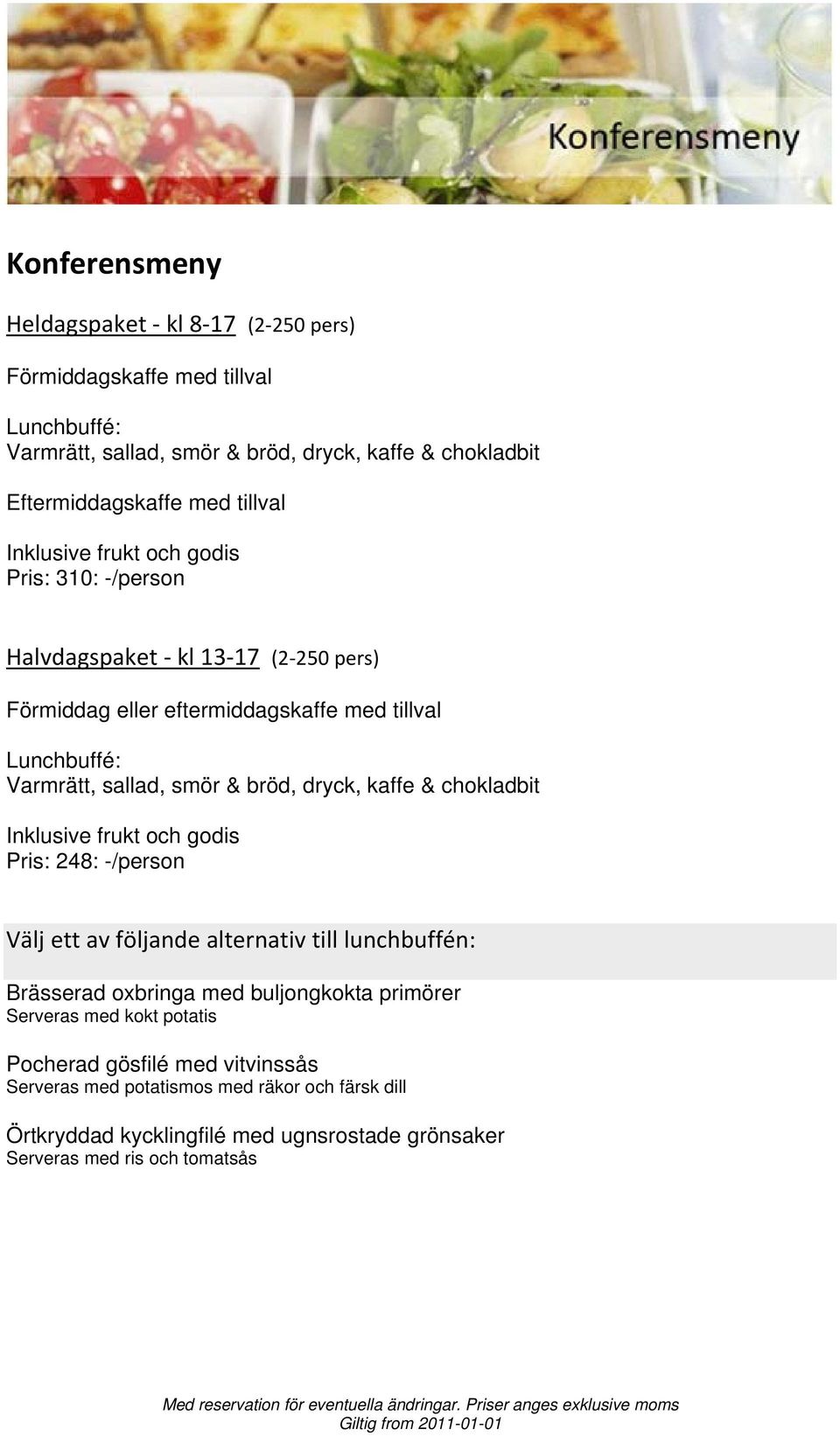 dryck, kaffe & chokladbit Inklusive frukt och godis Pris: 248: -/person Välj ett av följande alternativ till lunchbuffén: Brässerad oxbringa med buljongkokta primörer