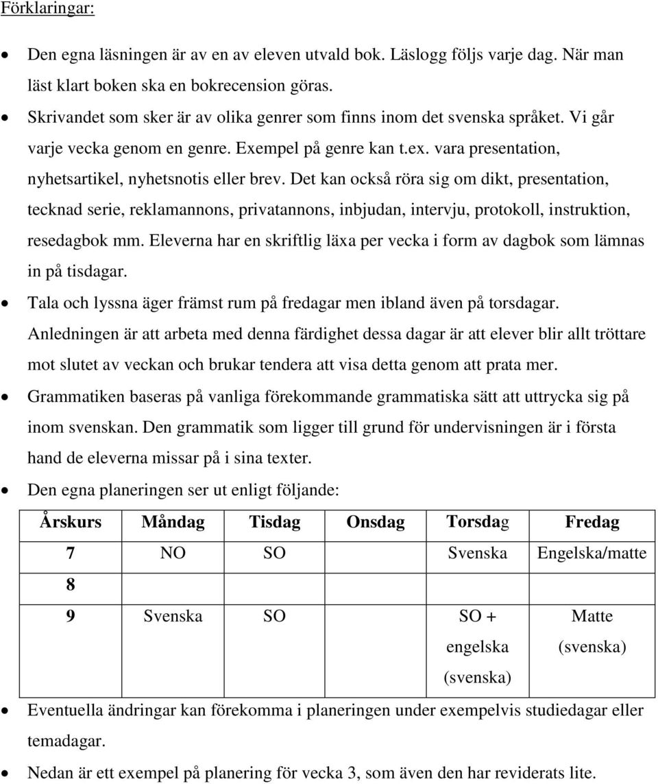 Det kan också röra sig om dikt, presentation, tecknad serie, reklamannons, privatannons, inbjudan, intervju, protokoll, instruktion, resedagbok mm.