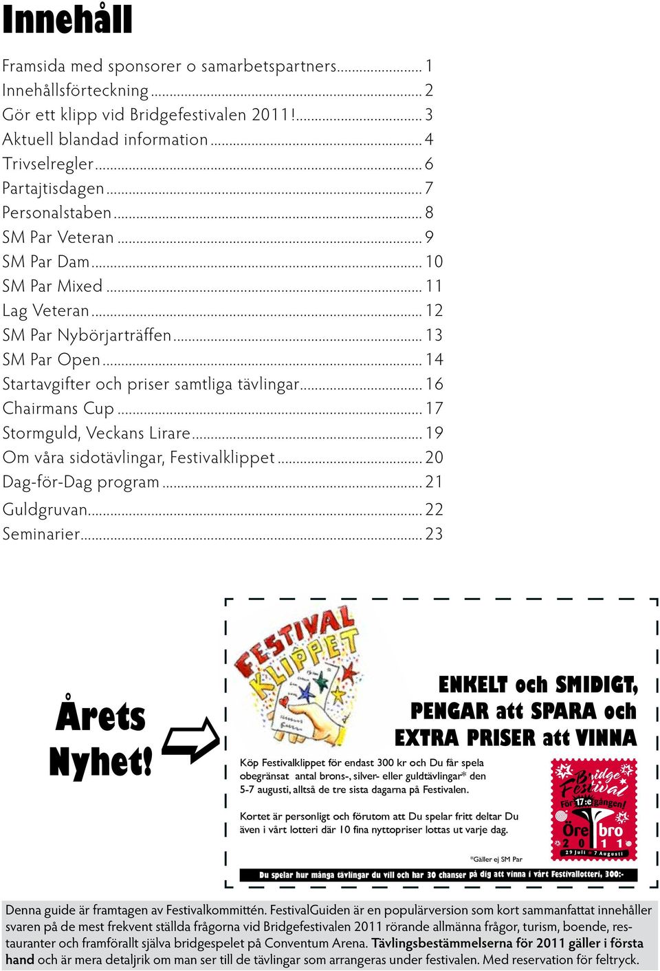 .. 16 Chairmans Cup... 17 Stormguld, Veckans Lirare... 19 Om våra sidotävlingar, Festivalklippet... 20 Dag-för-Dag program... 21 Guldgruvan... 22 Seminarier... 23 Årets Nyhet!