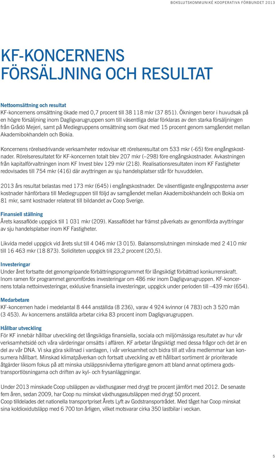 med 15 procent genom samgåendet mellan Akademibokhandeln och Bokia. Koncernens rörelsedrivande verksamheter redovisar ett rörelseresultat om 533 mkr (-65) före engångskostnader.