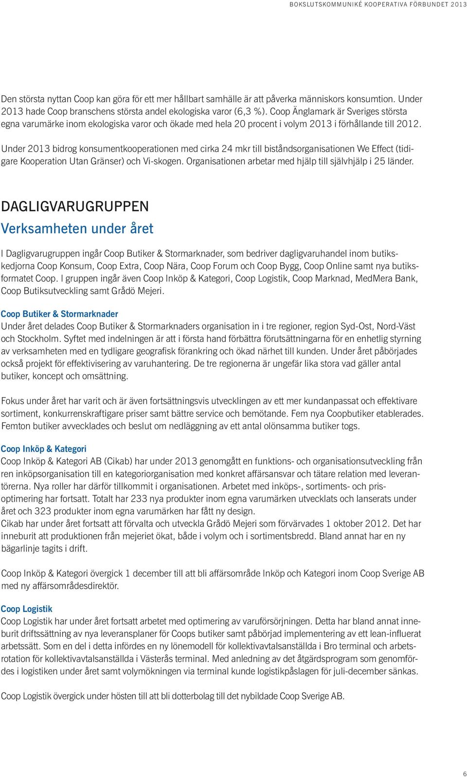 Under 2013 bidrog konsumentkooperationen med cirka 24 mkr till biståndsorganisationen We Effect (tidigare Kooperation Utan Gränser) och Vi-skogen.