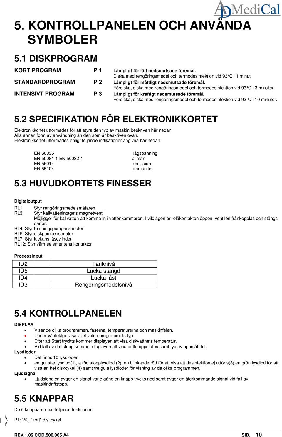 Fördiska, diska med rengöringsmedel och termodesinfektion vid 93 C i 3 minuter. INTENSIVT PROGRAM P 3 Lämpligt för kraftigt nedsmutsade föremål.