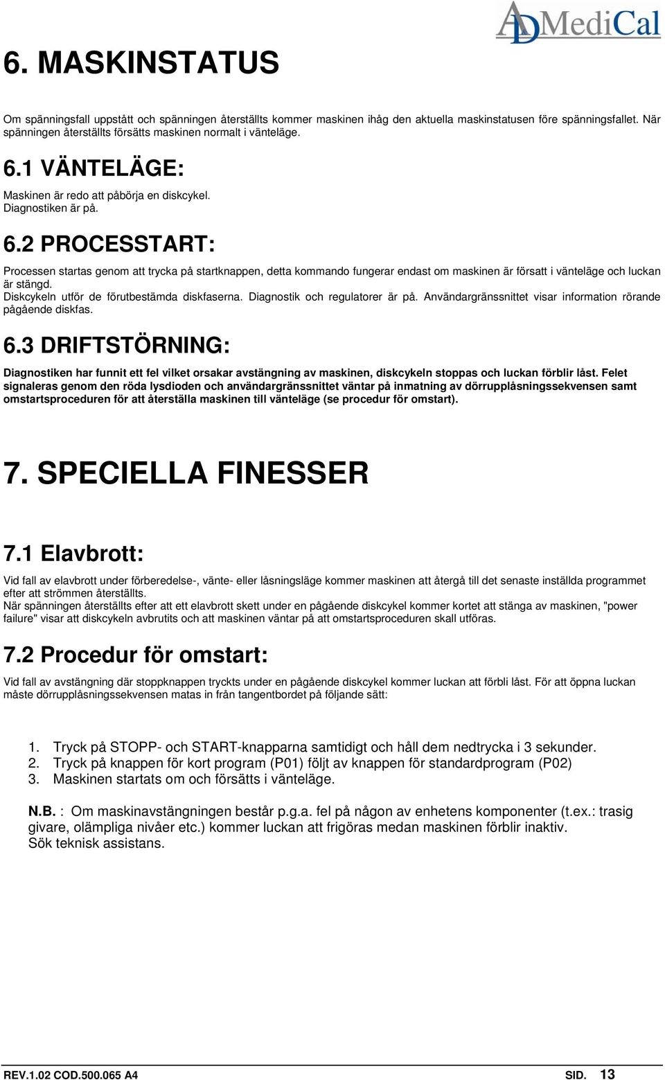 1 VÄNTELÄGE: Maskinen är redo att påbörja en diskcykel. Diagnostiken är på. 6.