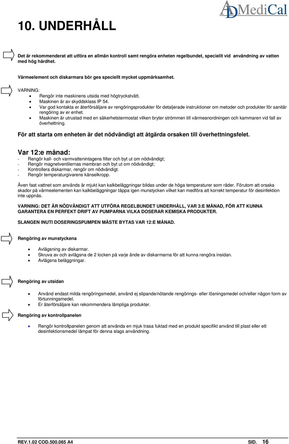 Var god kontakta er återförsäljare av rengöringsprodukter för detaljerade instruktioner om metoder och produkter för sanitär rengöring av er enhet.