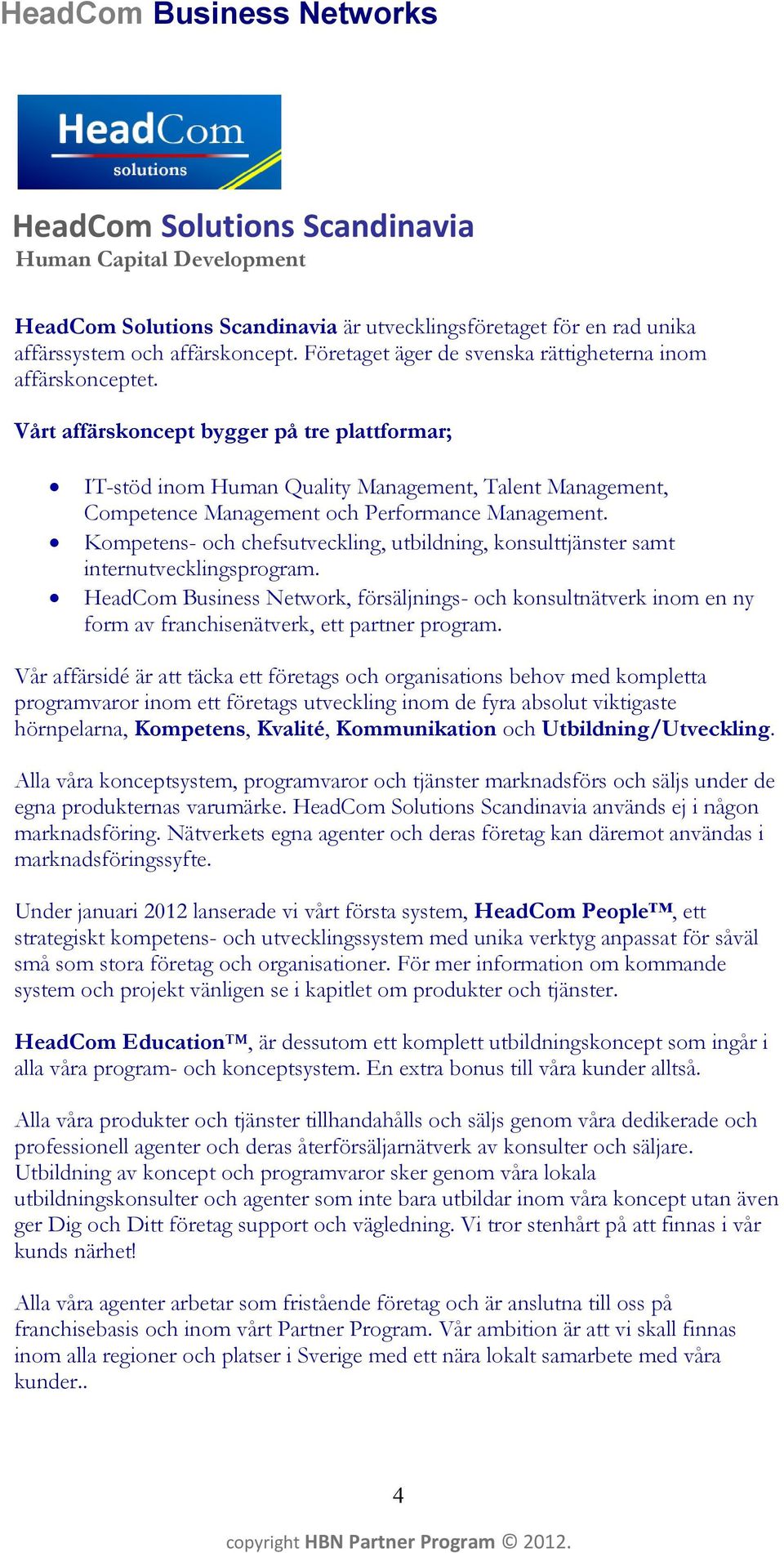 Vårt affärskoncept bygger på tre plattformar; IT-stöd inom Human Quality Management, Talent Management, Competence Management och Performance Management.