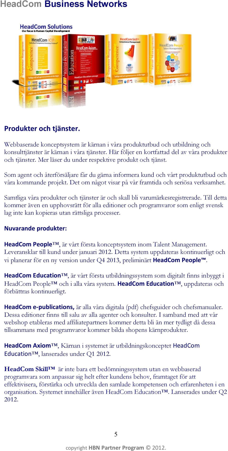 Som agent och återförsäljare får du gärna informera kund och vårt produktutbud och våra kommande projekt. Det om något visar på vår framtida och seriösa verksamhet.