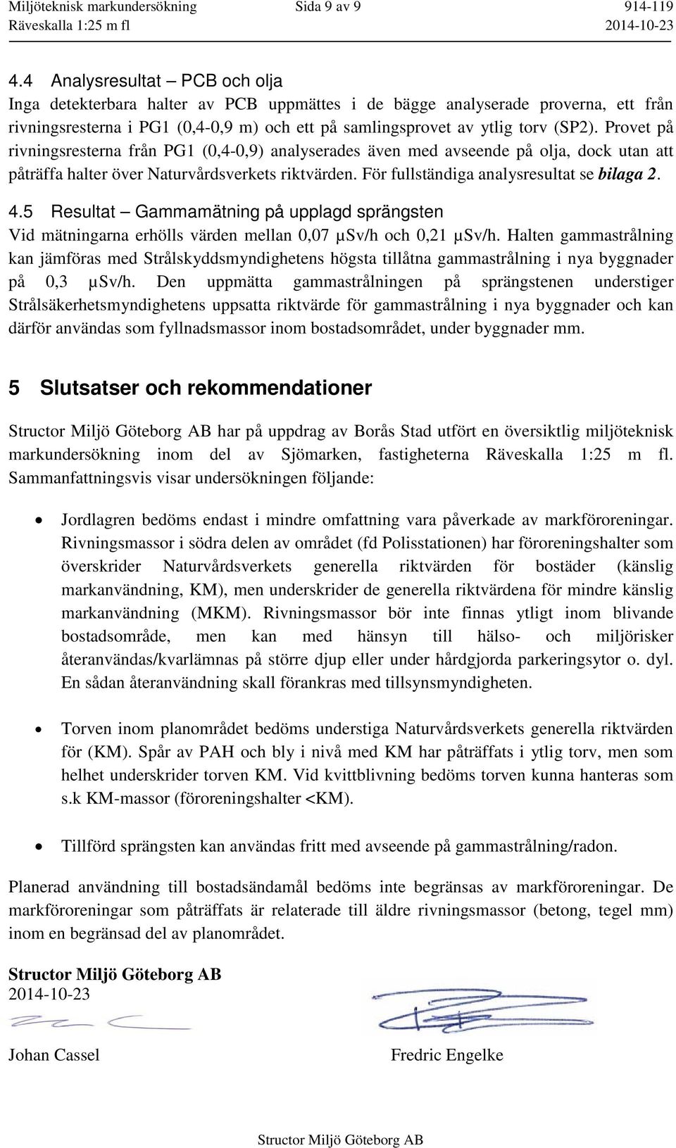 Provet på rivningsresterna från PG1 (0,4-0,9) analyserades även med avseende på olja, dock utan att påträffa halter över Naturvårdsverkets riktvärden. För fullständiga analysresultat se bilaga 2. 4.