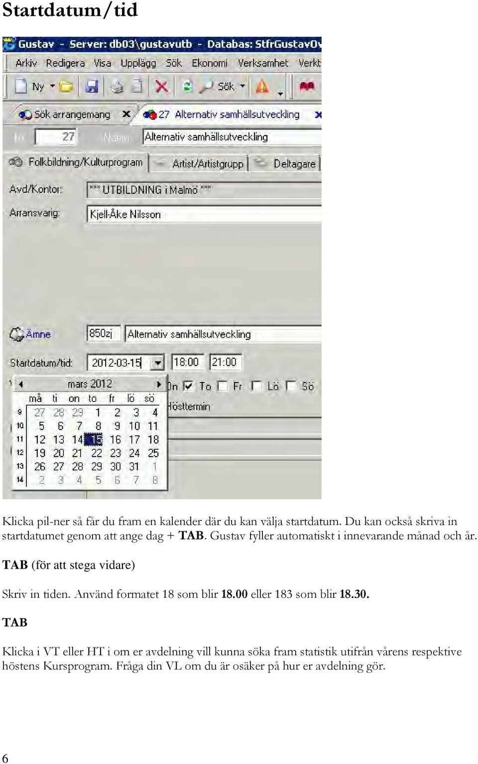 TAB (för att stega vidare) Skriv in tiden. Använd formatet 18 som blir 18.00 eller 183 som blir 18.30.