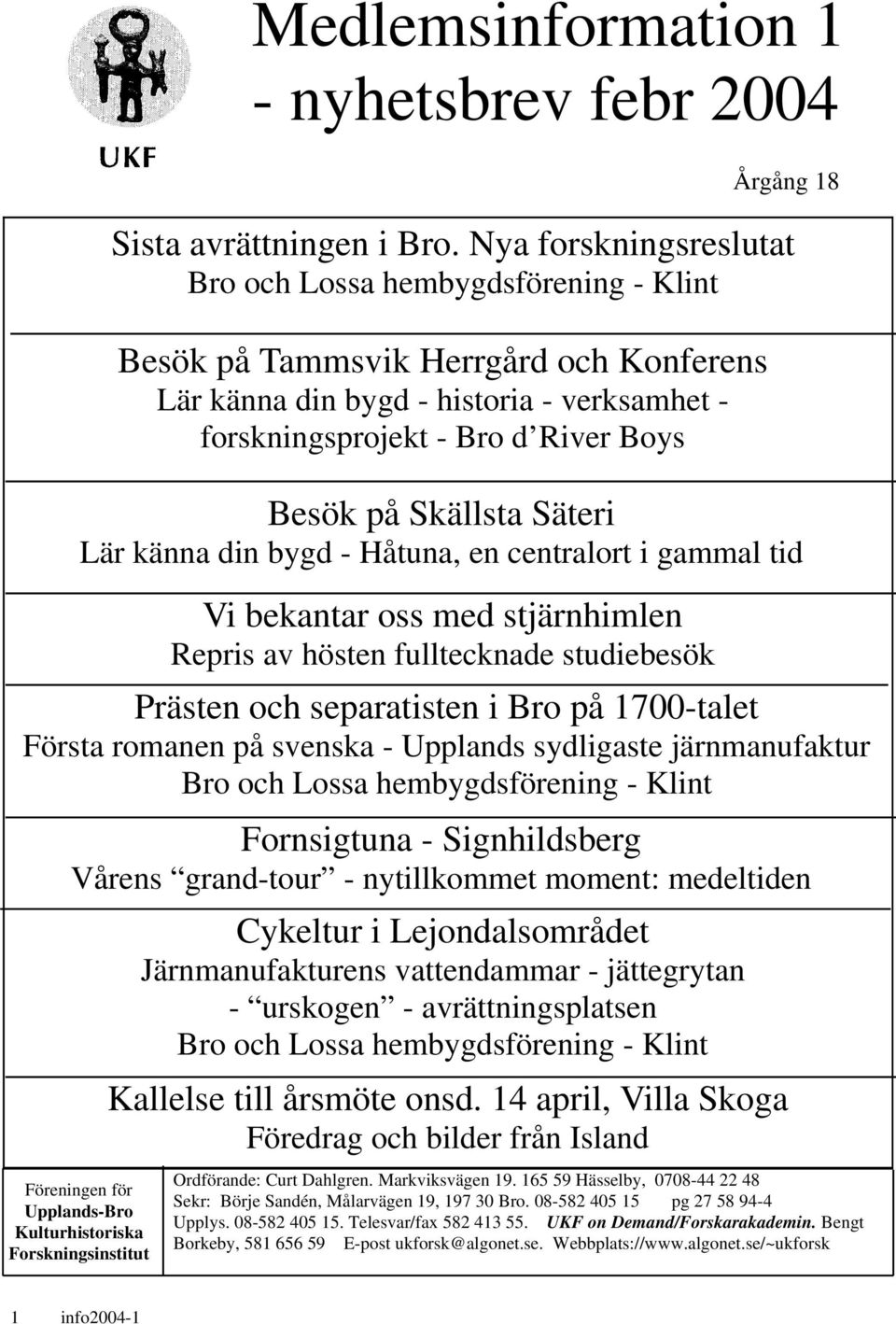 Besök på Skällsta Säteri Lär känna din bygd - Håtuna, en centralort i gammal tid Vi bekantar oss med stjärnhimlen Repris av hösten fulltecknade studiebesök Prästen och separatisten i Bro på