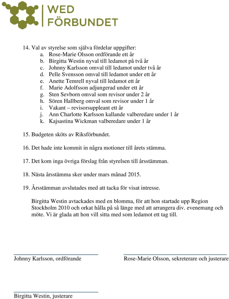 Sören Hallberg omval som revisor under 1 år i. Vakant revisorsuppleant ett år j. Ann Charlotte Karlsson kallande valberedare under 1 år k. Kajsastina Wickman valberedare under 1 år 15.