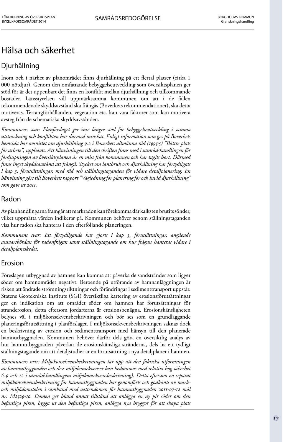 Länsstyrelsen vill uppmärksamma kommunen om att i de fallen rekommenderade skyddsavstånd ska frångås (Boverkets rekommendationer), ska detta motiveras. Terrängförhållanden, vegetation etc.