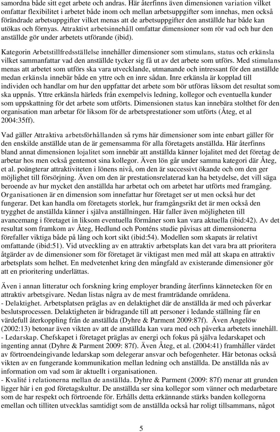 arbetsuppgifter den anställde har både kan utökas och förnyas. Attraktivt arbetsinnehåll omfattar dimensioner som rör vad och hur den anställde gör under arbetets utförande (ibid).