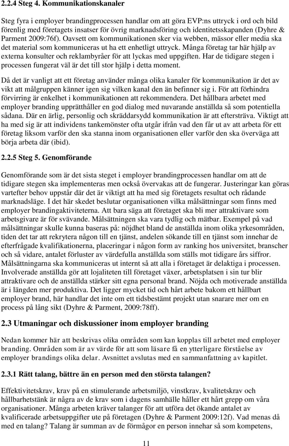 & Parment 2009:76f). Oavsett om kommunikationen sker via webben, mässor eller media ska det material som kommuniceras ut ha ett enhetligt uttryck.