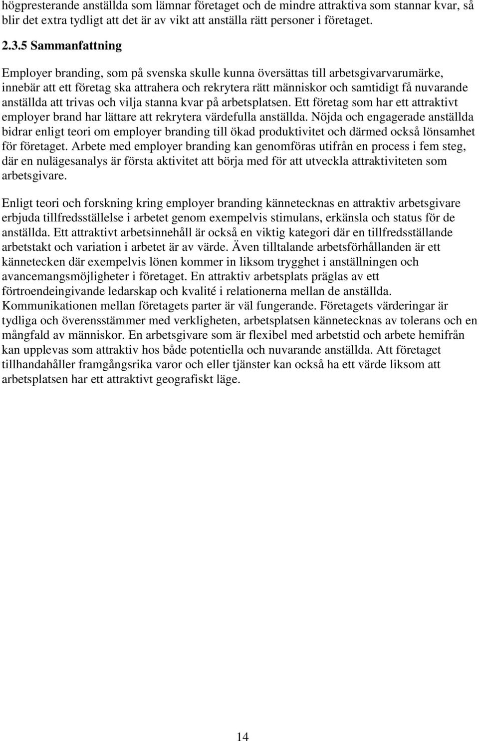 anställda att trivas och vilja stanna kvar på arbetsplatsen. Ett företag som har ett attraktivt employer brand har lättare att rekrytera värdefulla anställda.