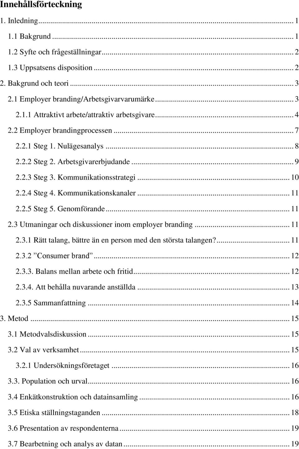 2.5 Steg 5. Genomförande... 11 2.3 Utmaningar och diskussioner inom employer branding... 11 2.3.1 Rätt talang, bättre än en person med den största talangen?... 11 2.3.2 Consumer brand... 12 2.3.3. Balans mellan arbete och fritid.