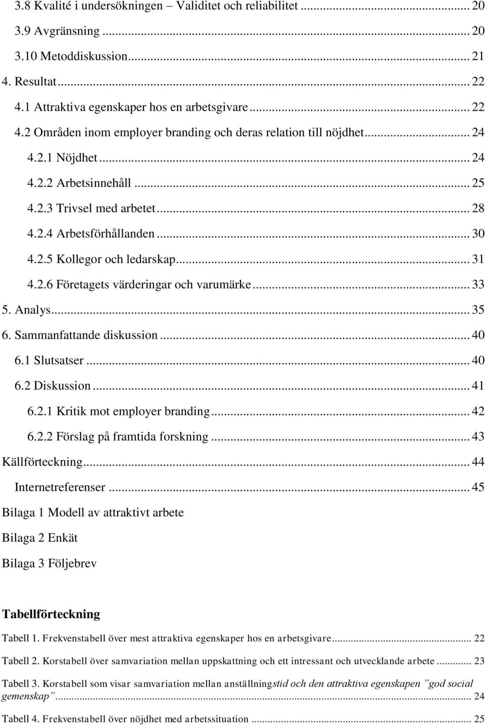 Analys... 35 6. Sammanfattande diskussion... 40 6.1 Slutsatser... 40 6.2 Diskussion... 41 6.2.1 Kritik mot employer branding... 42 6.2.2 Förslag på framtida forskning... 43 Källförteckning.