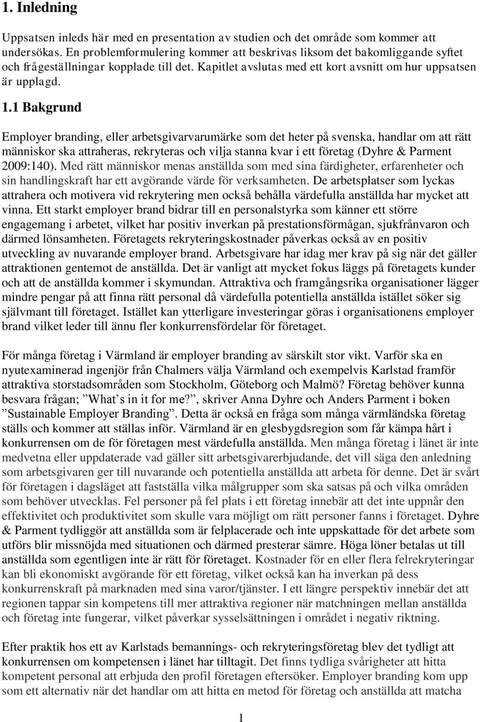 1 Bakgrund Employer branding, eller arbetsgivarvarumärke som det heter på svenska, handlar om att rätt människor ska attraheras, rekryteras och vilja stanna kvar i ett företag (Dyhre & Parment