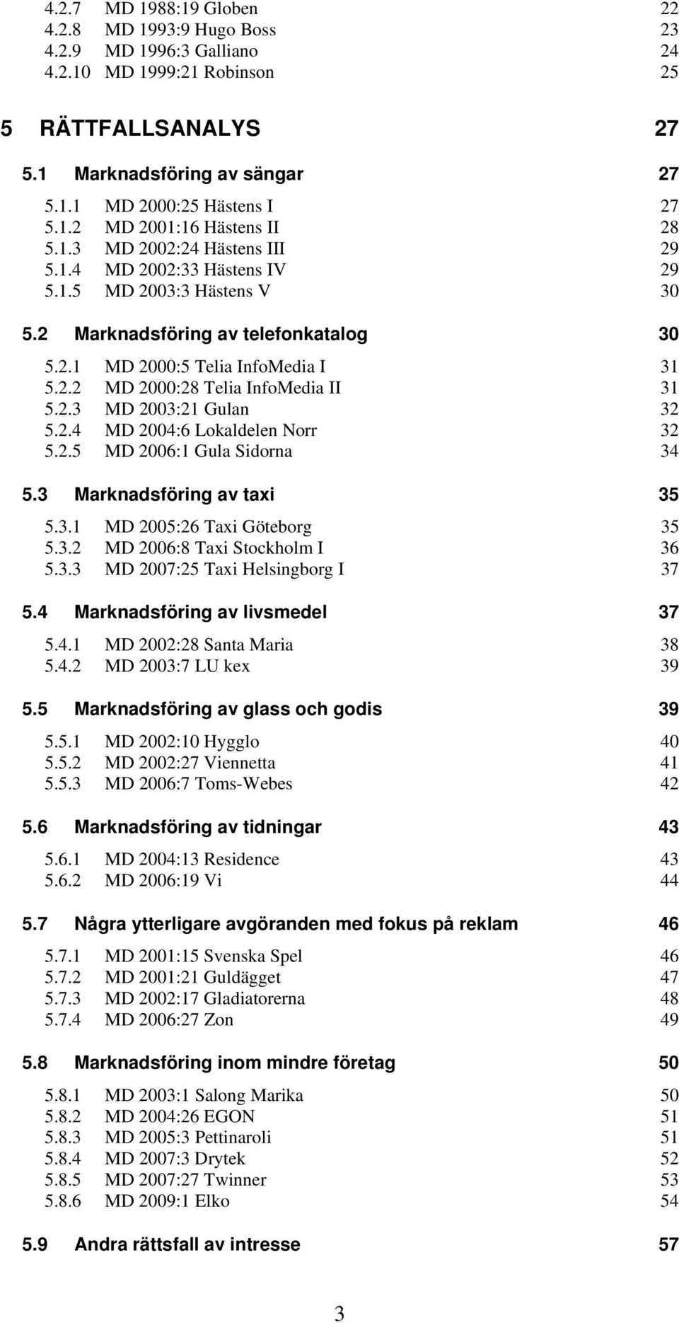 2.2 MD 2000:28 Telia InfoMedia II 31 5.2.3 MD 2003:21 Gulan 32 5.2.4 MD 2004:6 Lokaldelen Norr 32 5.2.5 MD 2006:1 Gula Sidorna 34 5.3 Marknadsföring av taxi 35 5.3.1 MD 2005:26 Taxi Göteborg 35 5.3.2 MD 2006:8 Taxi Stockholm I 36 5.