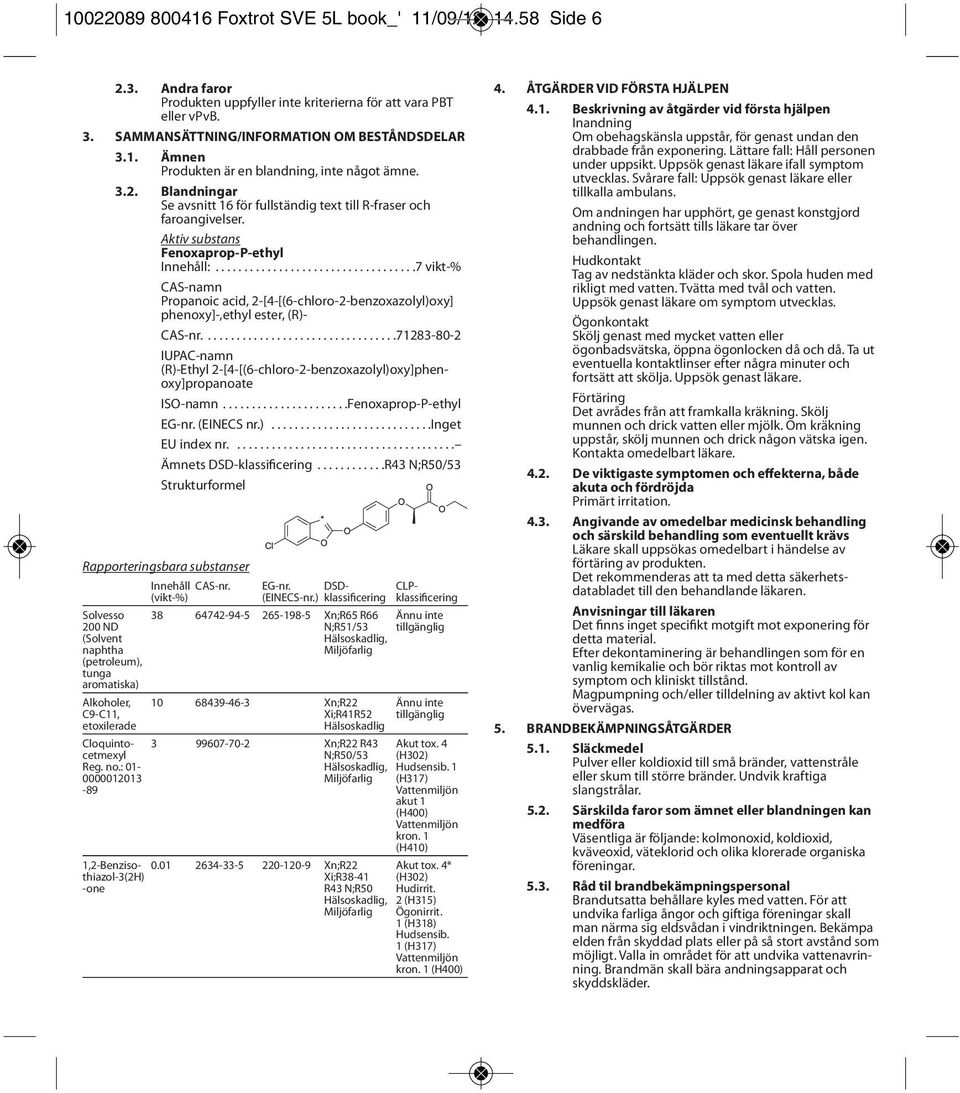 ..................................7 vikt-% CAS-namn Propanoic acid, 2-[4-[(6-chloro-2-benzoxazolyl)oxy] phenoxy]-,ethyl ester, (R)- CAS-nr.