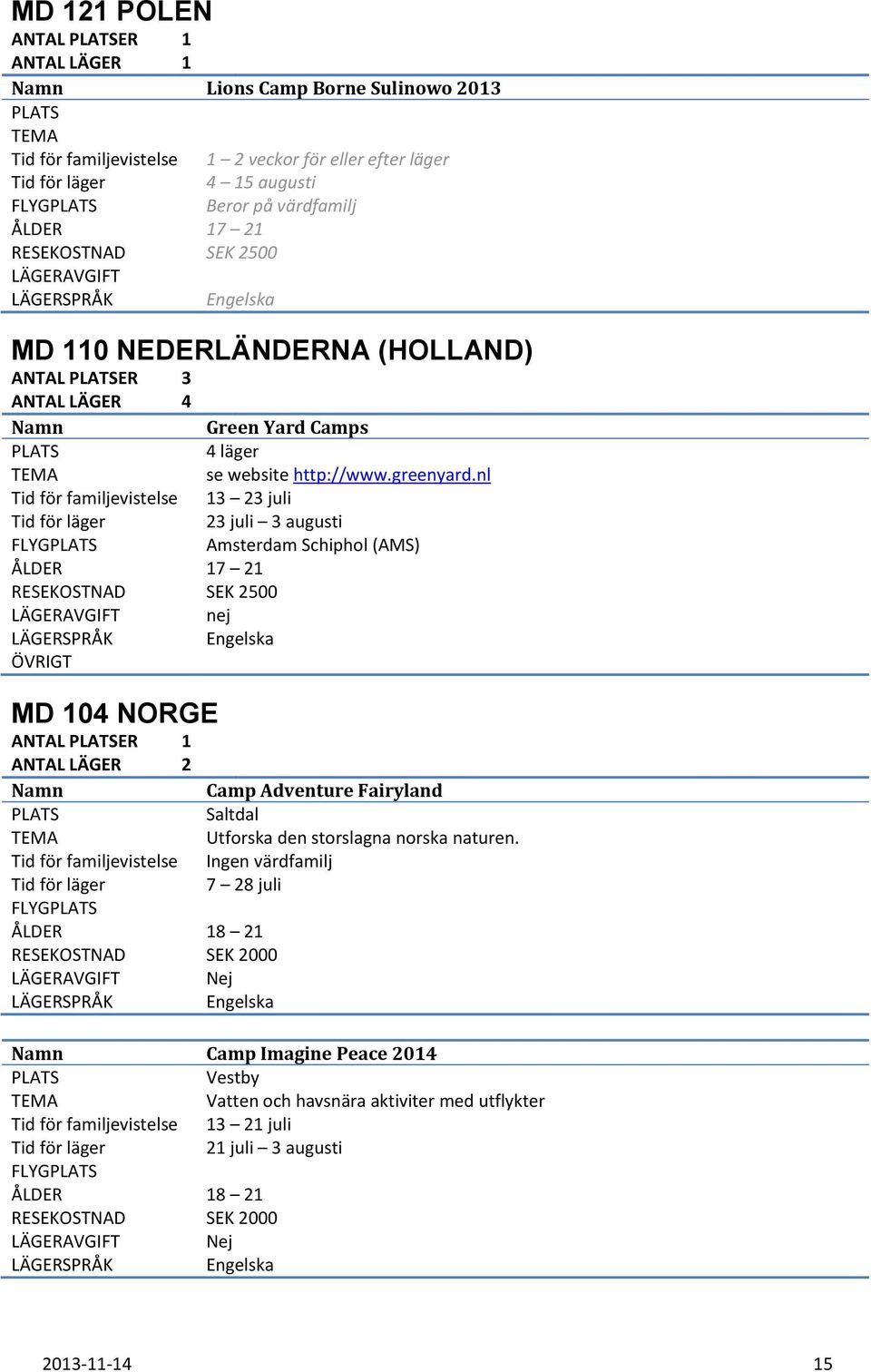 nl 13 23 juli 23 juli 3 augusti FLYG Amsterdam Schiphol (AMS) RESEKOSTNAD SEK 2500 LÄGERAVGIFT nej MD 104 NORGE ANTAL ER 1 ANTAL LÄGER 2 FLYG ÅLDER 18 21 RESEKOSTNAD SEK 2000