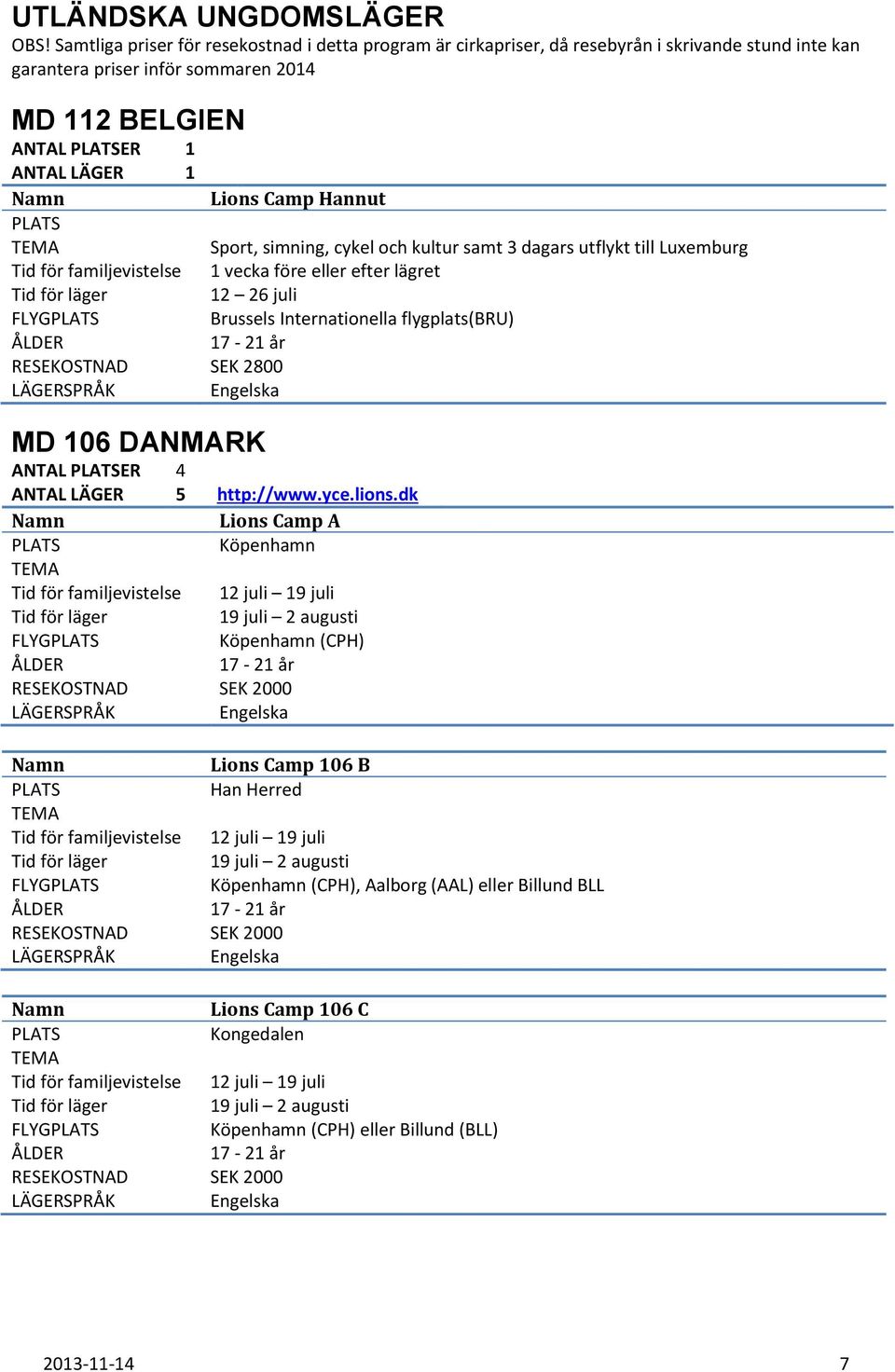 RESEKOSTNAD SEK 2800 MD 106 DANMARK ANTAL ER 4 Lions Camp Hannut Sport, simning, cykel och kultur samt 3 dagars utflykt till Luxemburg 1 vecka före eller efter lägret 12 26 juli Brussels