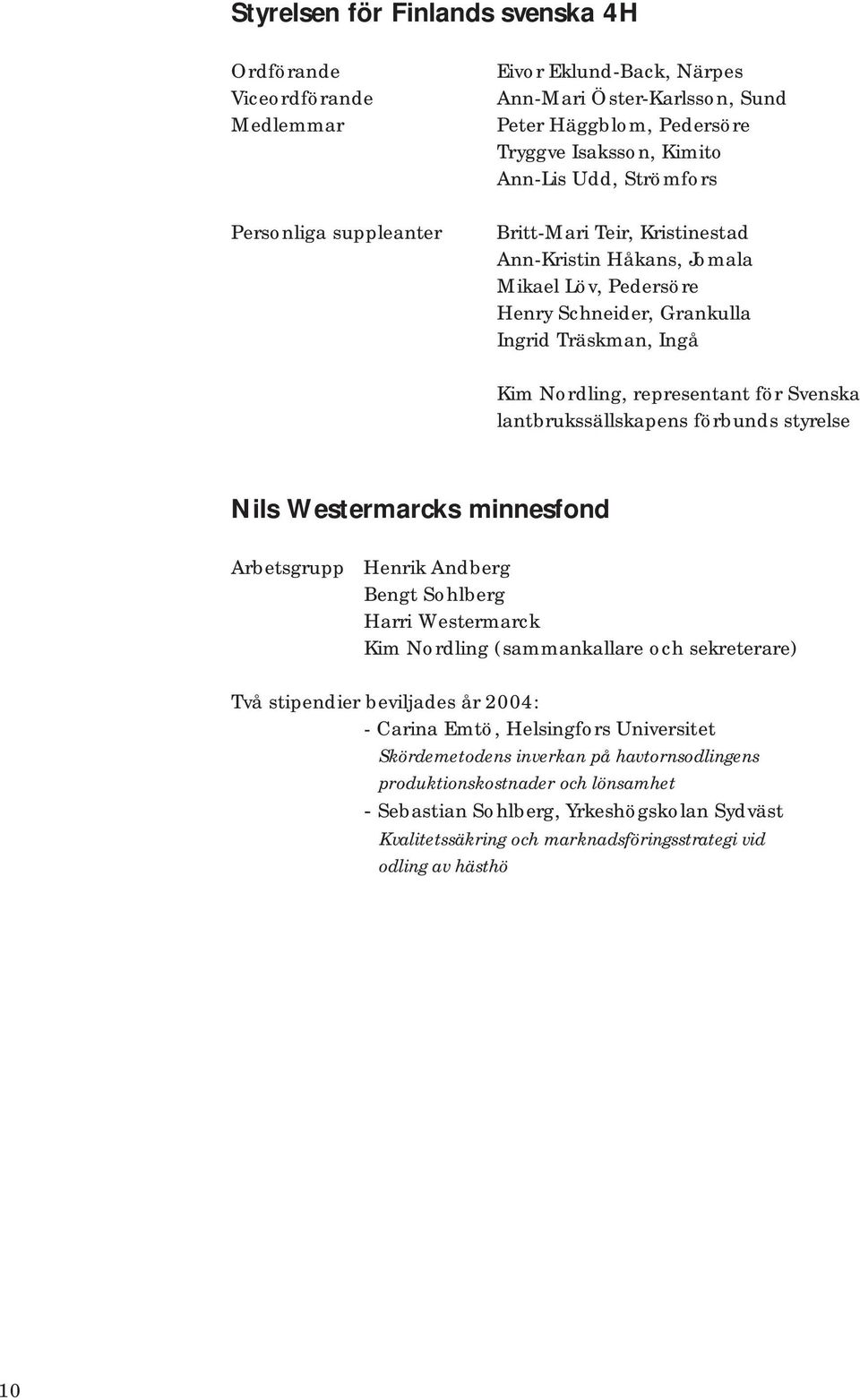 lantbrukssällskapens förbunds styrelse Nils Westermarcks minnesfond Arbetsgrupp Henrik Andberg Bengt Sohlberg Harri Westermarck Kim Nordling (sammankallare och sekreterare) Två stipendier beviljades