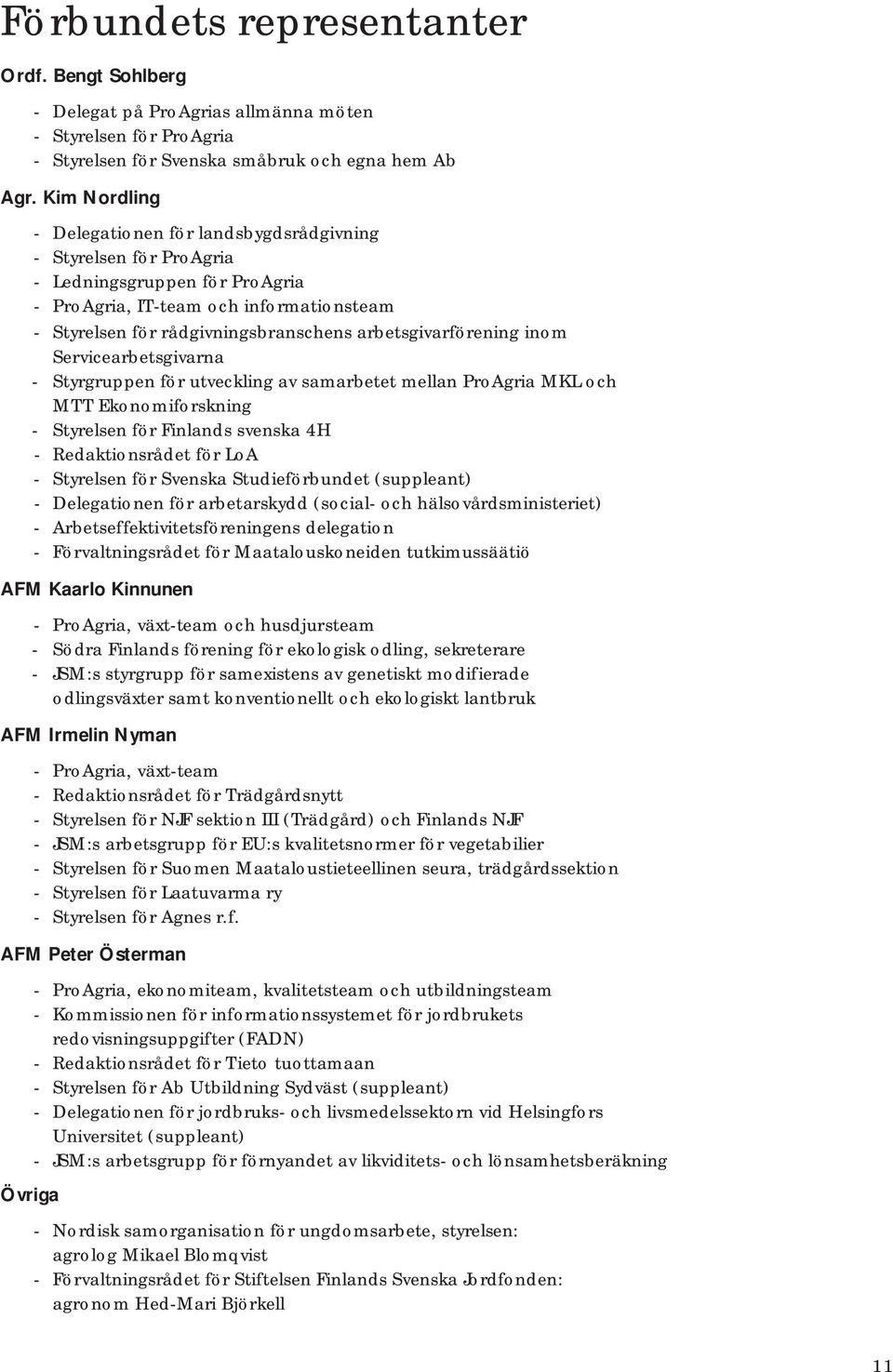 arbetsgivarförening inom Servicearbetsgivarna - Styrgruppen för utveckling av samarbetet mellan ProAgria MKL och MTT Ekonomiforskning - Styrelsen för Finlands svenska 4H - Redaktionsrådet för LoA -