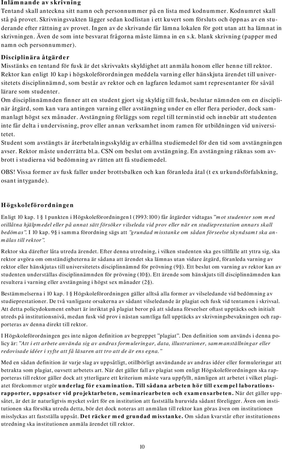 Ingen av de skrivande får lämna lokalen för gott utan att ha lämnat in skrivningen. Även de som inte besvarat frågorna måste lämna in en s.k. blank skrivning (papper med namn och personnummer).