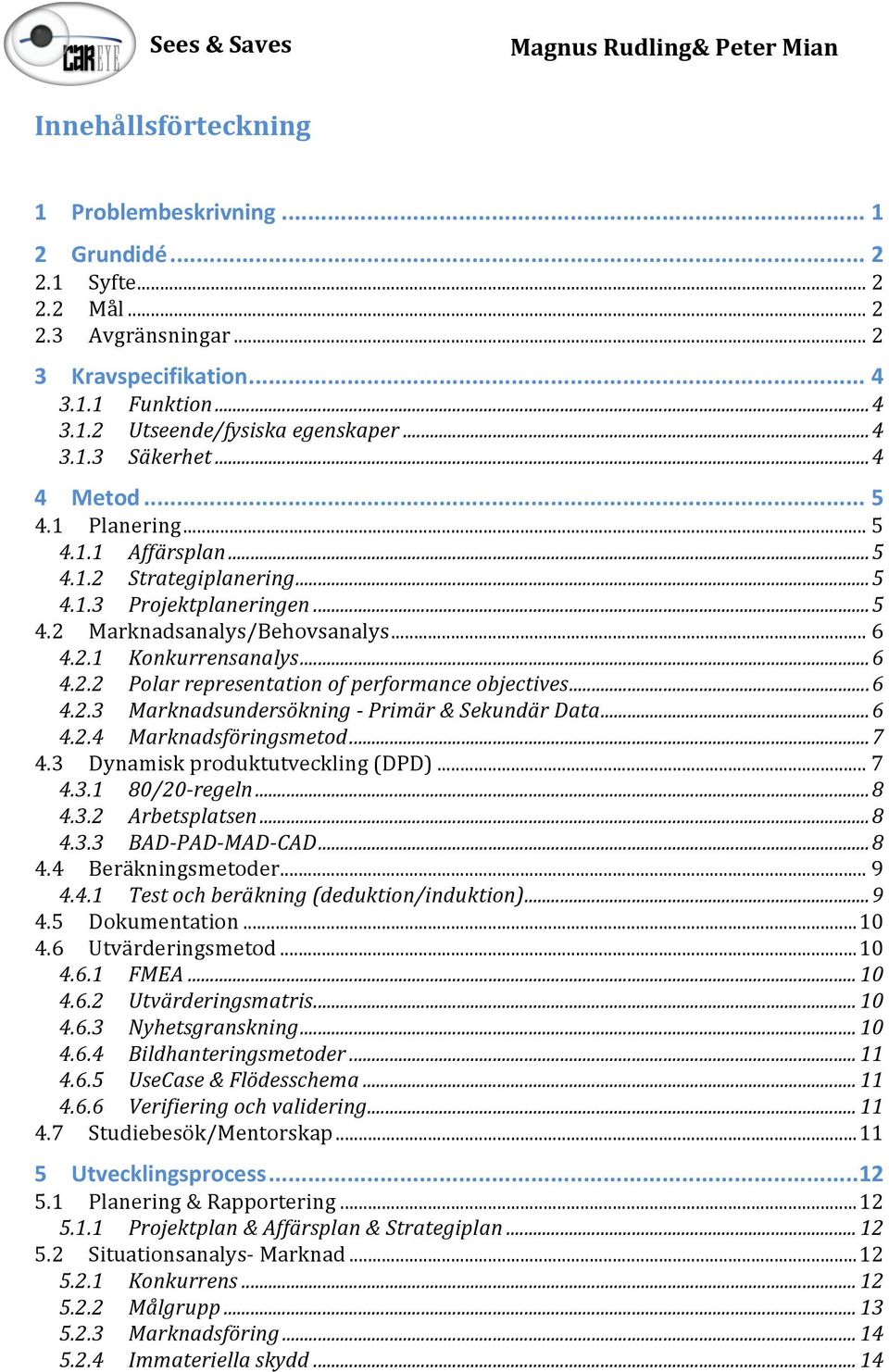 ..+6 4.2.2 Polar+representation+of+performance+objectives+...+6 4.2.3 Marknadsundersökning+I+Primär+&+Sekundär+Data+...+6 4.2.4 Marknadsföringsmetod+...+7 4.3 Dynamiskproduktutveckling(DPD)...7 4.3.1 80/20Iregeln+.