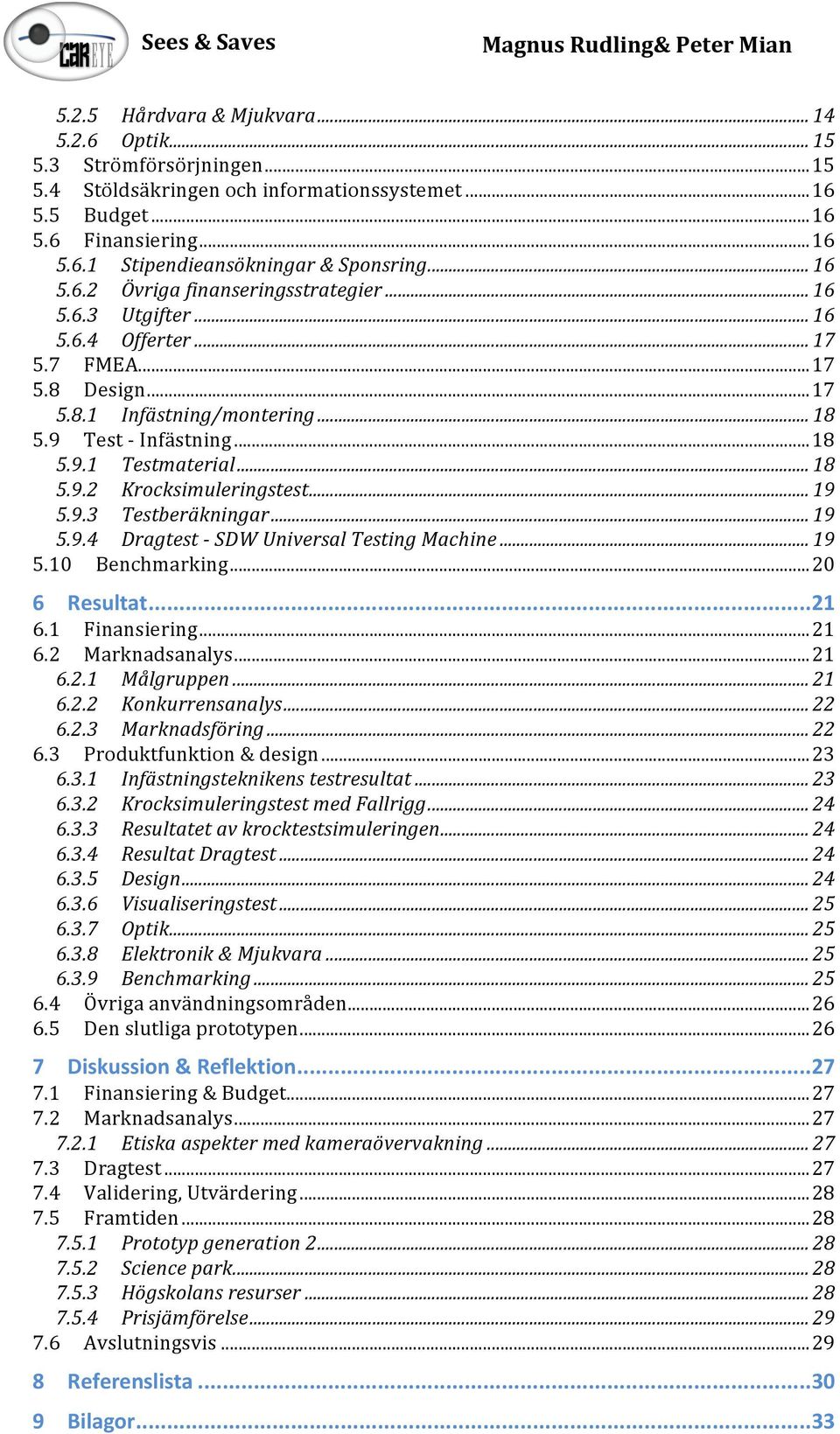 ..+18 5.9.2 Krocksimuleringstest+...+19 5.9.3 Testberäkningar+...+19 5.9.4 Dragtest+I+SDW+Universal+Testing+Machine+...+19 5.10 Benchmarking...20 6 Resultat...21 6.1 Finansiering...21 6.2 Marknadsanalys.