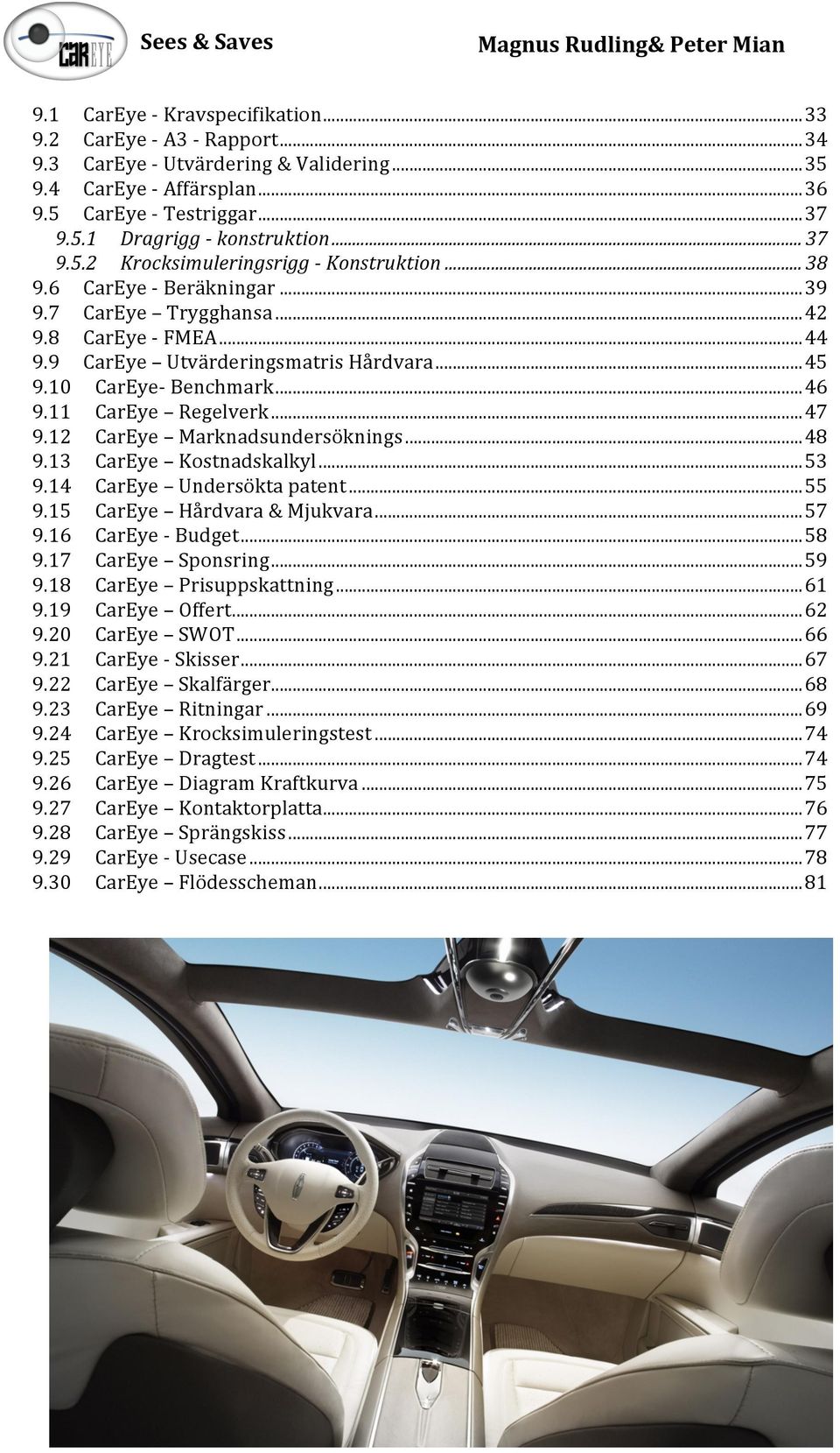 ..46 9.11 CarEye Regelverk...47 9.12 CarEye Marknadsundersöknings...48 9.13 CarEye Kostnadskalkyl...53 9.14 CarEye Undersöktapatent...55 9.15 CarEye Hårdvara&Mjukvara...57 9.16 CarEyeTBudget...58 9.