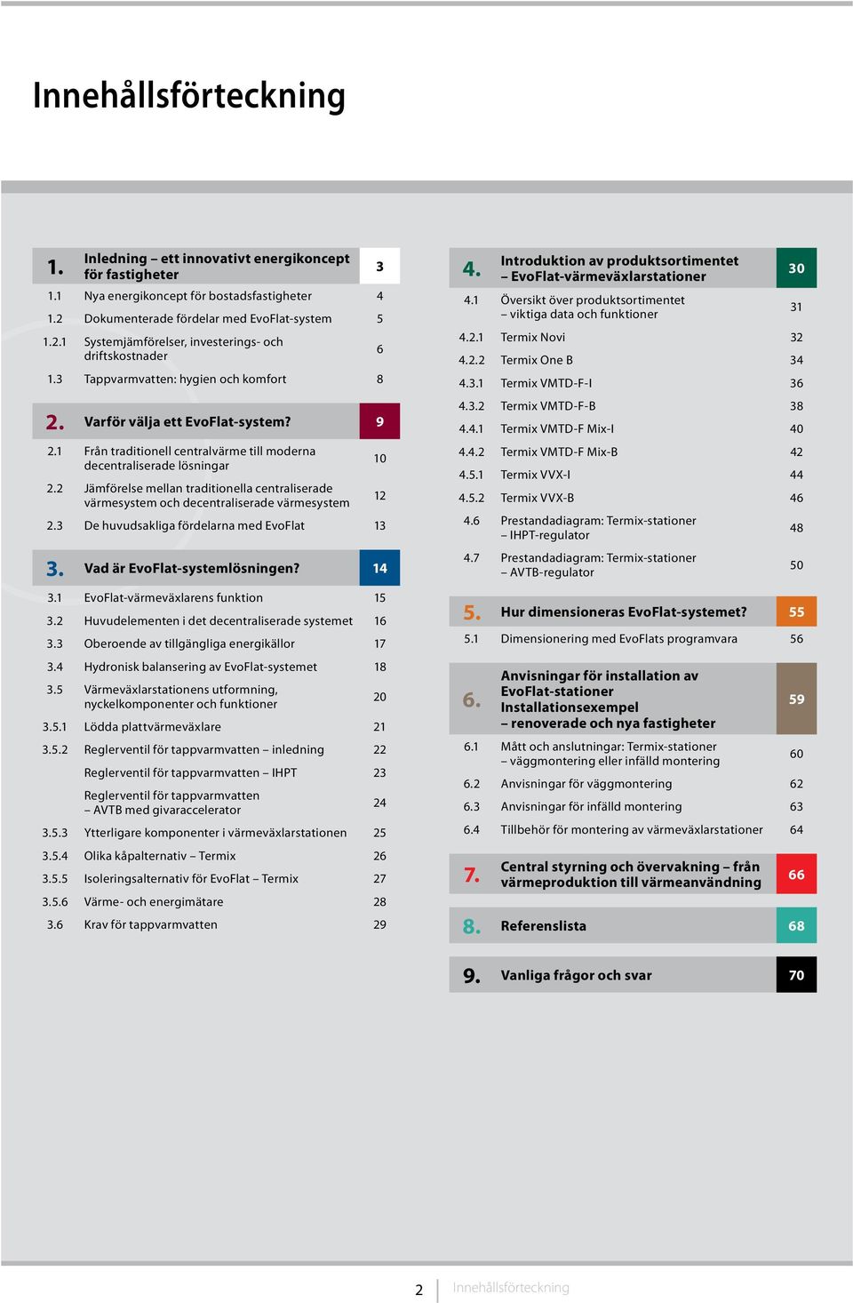 2 Jämförelse mellan traditionella centraliserade värmesystem och decentraliserade värmesystem 2.3 De huvudsakliga fördelarna med EvoFlat 13 3. Vad är EvoFlat-systemlösningen? 14 3.