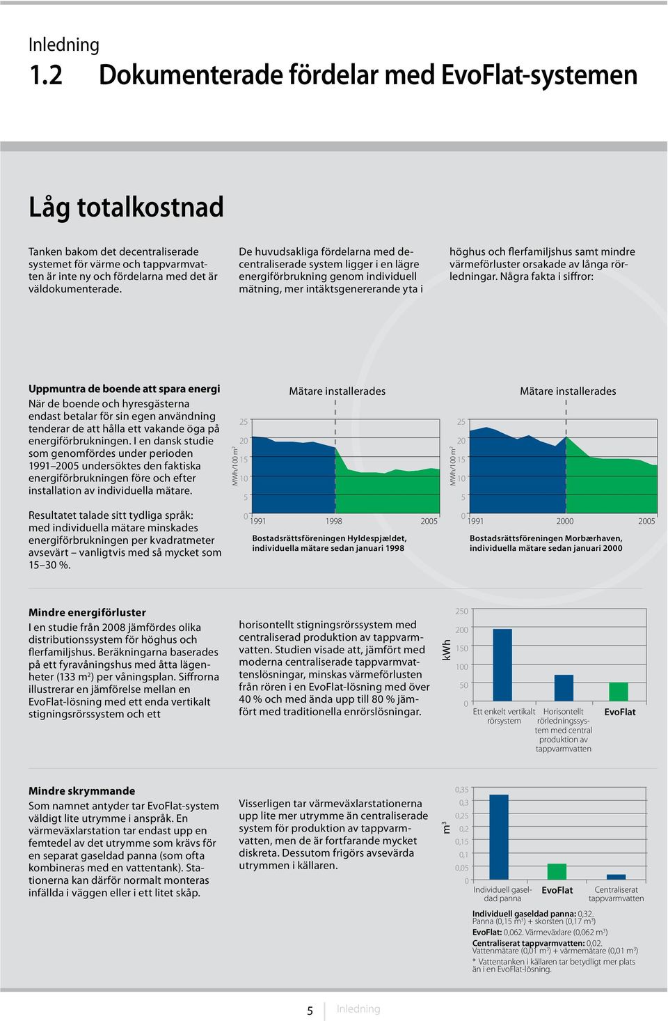 De huvudsakliga fördelarna med decentraliserade system ligger i en lägre energiförbrukning genom individuell mätning, mer intäktsgenererande yta i höghus och flerfamiljshus samt mindre värmeförluster