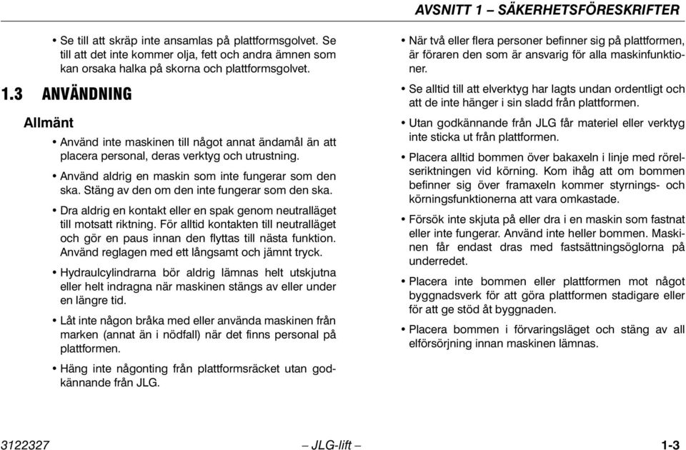 För alltid kontakten till neutralläget och gör en paus innan den flyttas till nästa funktion. Använd reglagen med ett långsamt och jämnt tryck.