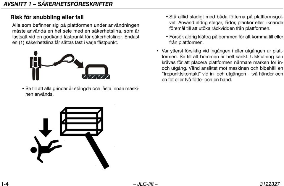 Stå alltid stadigt med båda fötterna på plattformsgolvet. Använd aldrig stegar, lådor, plankor eller liknande föremål till att utöka räckvidden från plattformen.